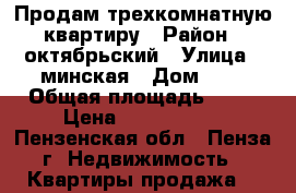 Продам трехкомнатную квартиру › Район ­ октябрьский › Улица ­ минская › Дом ­ 7 › Общая площадь ­ 57 › Цена ­ 1 750 000 - Пензенская обл., Пенза г. Недвижимость » Квартиры продажа   